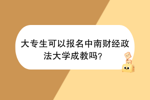 大专生可以报名中南财经政法大学成教吗？